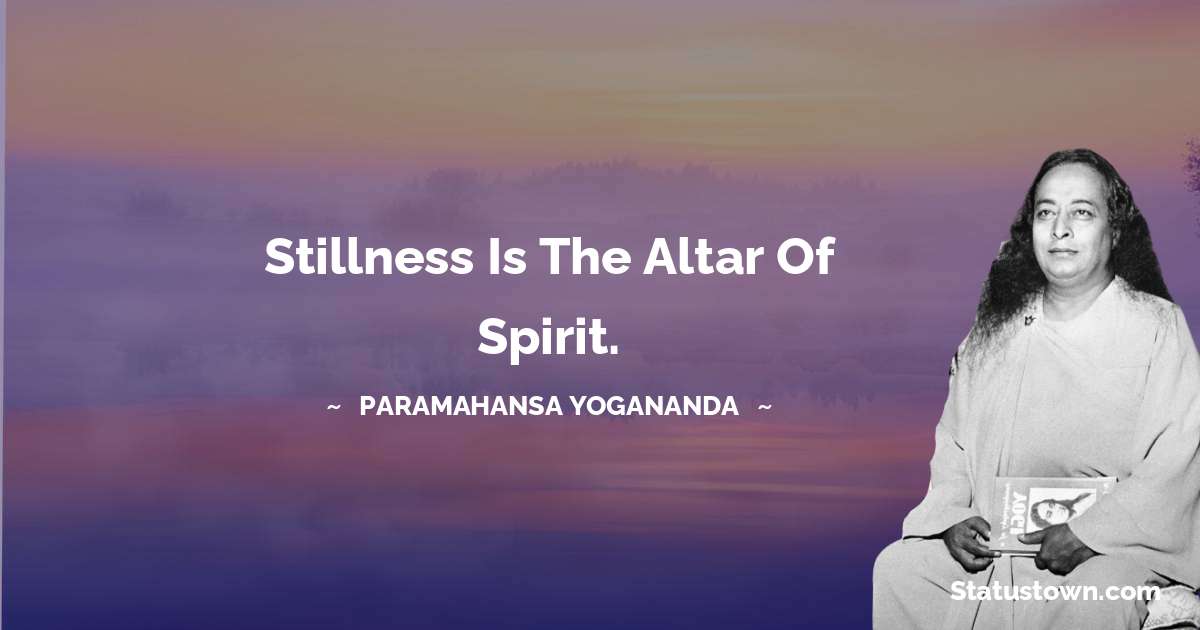 paramahansa yogananda Quotes - Stillness is the altar of spirit.