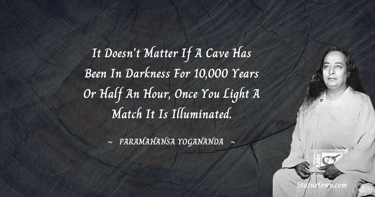 paramahansa yogananda Quotes - It doesn't matter if a cave has been in darkness for 10,000 years or half an hour, once you light a match it is illuminated.