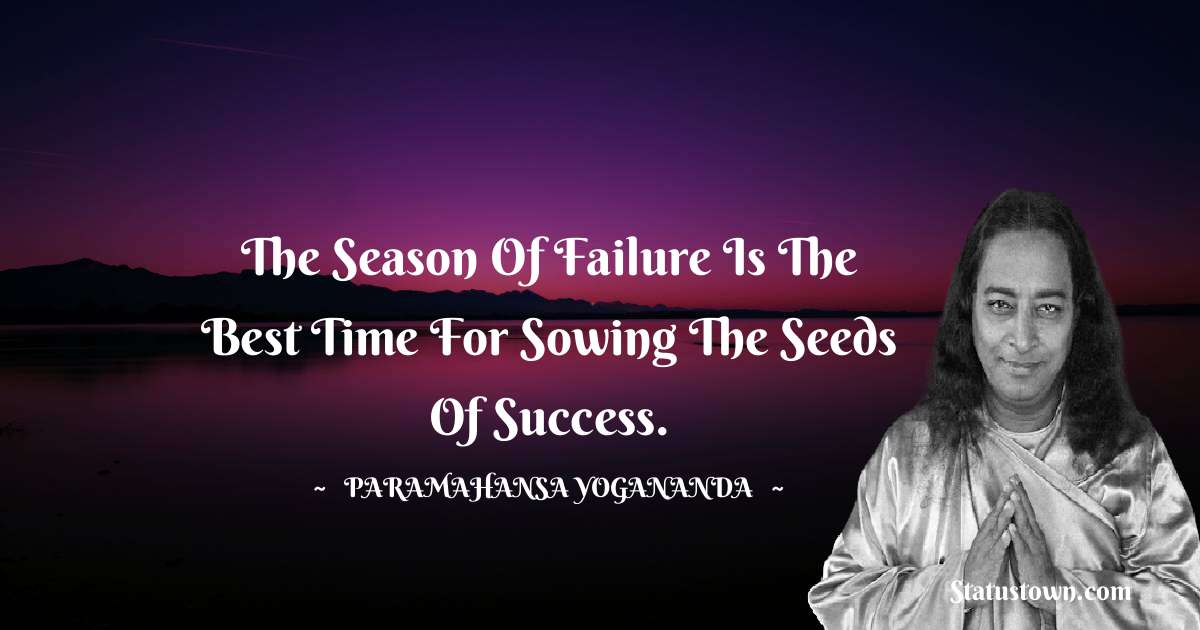 The season of failure is the best time for sowing the seeds of success.