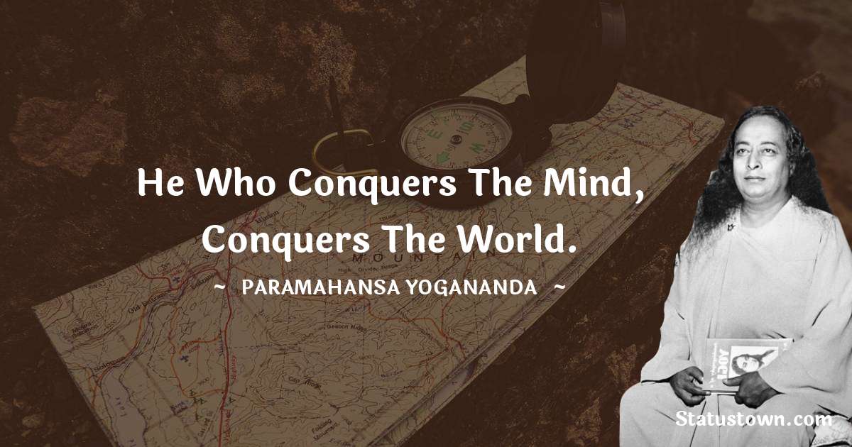 paramahansa yogananda Quotes - He who conquers the mind, conquers the world.