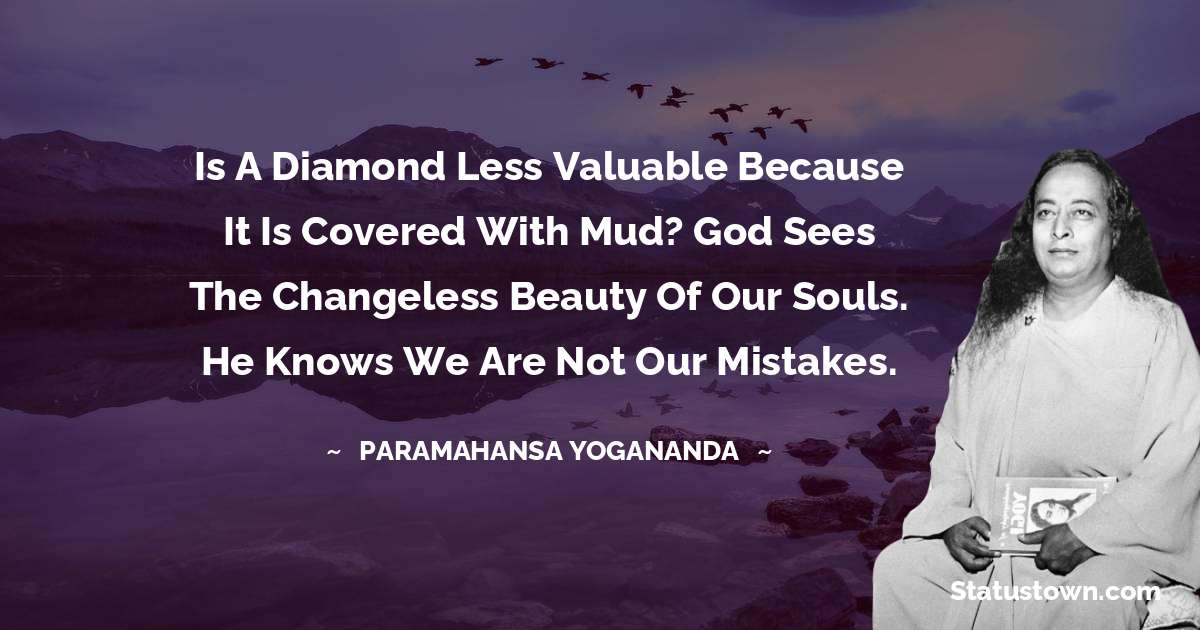Is a diamond less valuable because it is covered with mud? God sees the changeless beauty of our souls. He knows we are not our mistakes. - paramahansa yogananda quotes