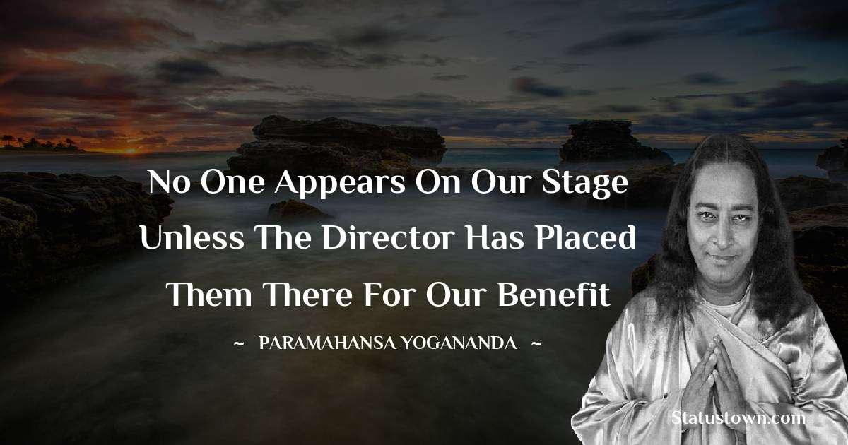 paramahansa yogananda Quotes - No one appears on our stage unless the director has placed them there for our benefit