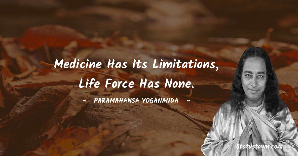 Medicine has its limitations, Life Force has none. - paramahansa yogananda quotes