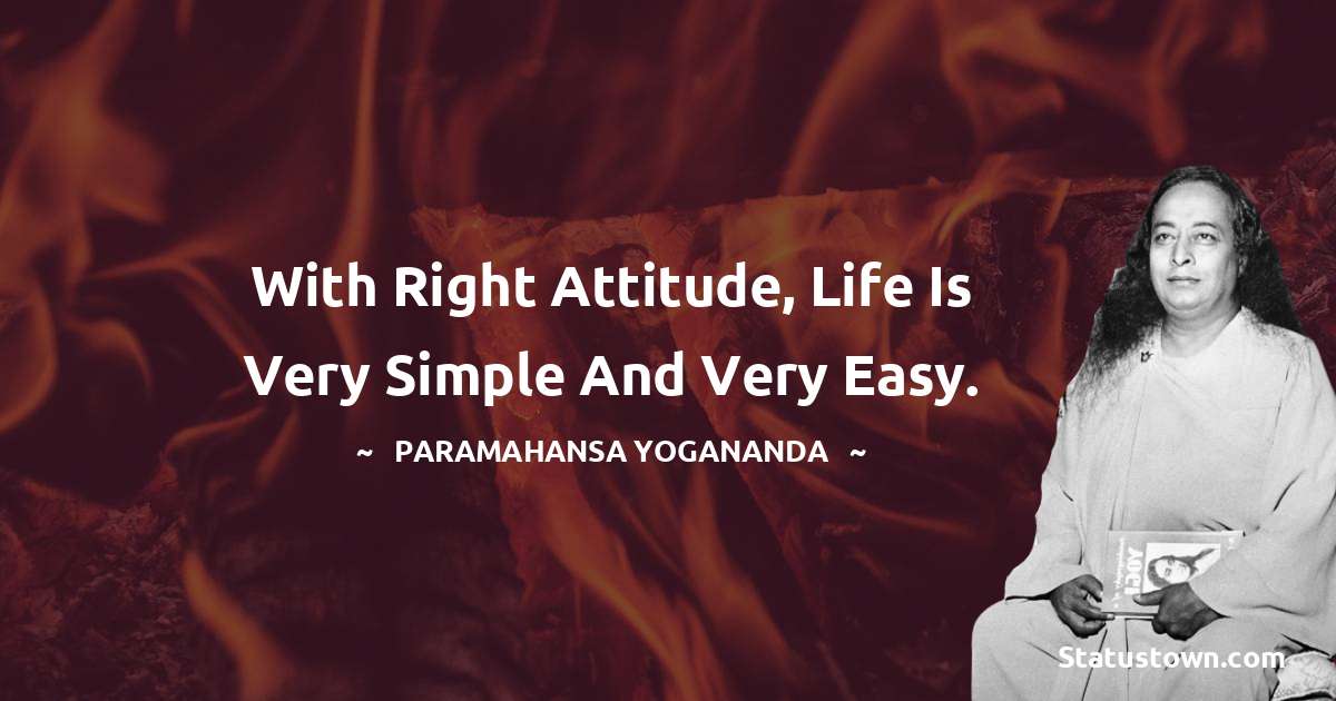 paramahansa yogananda Quotes - With right attitude, life is very simple and very easy.