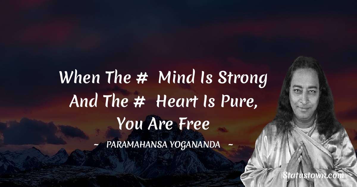 paramahansa yogananda Quotes - When the #‎ mind is strong and the #‎ heart is pure,
you are free