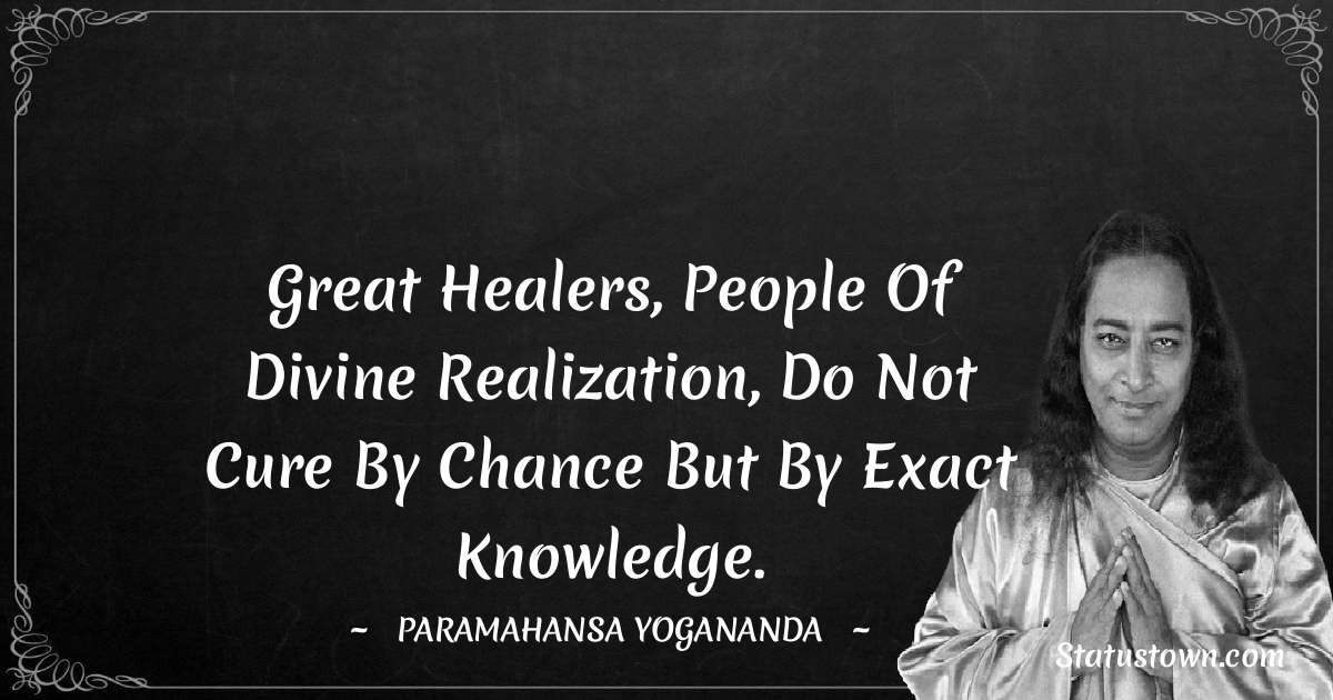 paramahansa yogananda Quotes - Great healers, people of divine realization, do not cure by chance but by exact knowledge.