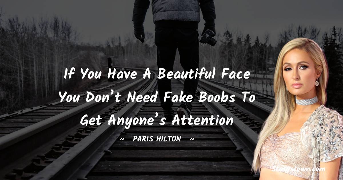 Paris Hilton Quotes - If you have a beautiful face you don’t need fake boobs to get anyone’s attention