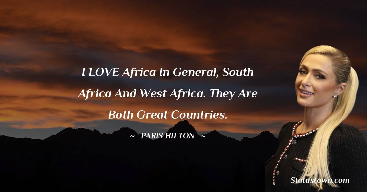 I LOVE Africa in general, South Africa and West Africa. They are both great countries.
