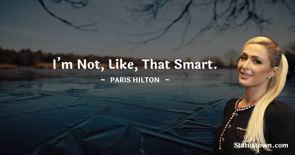 Paris Hilton Quotes - I’m not, like, that smart.