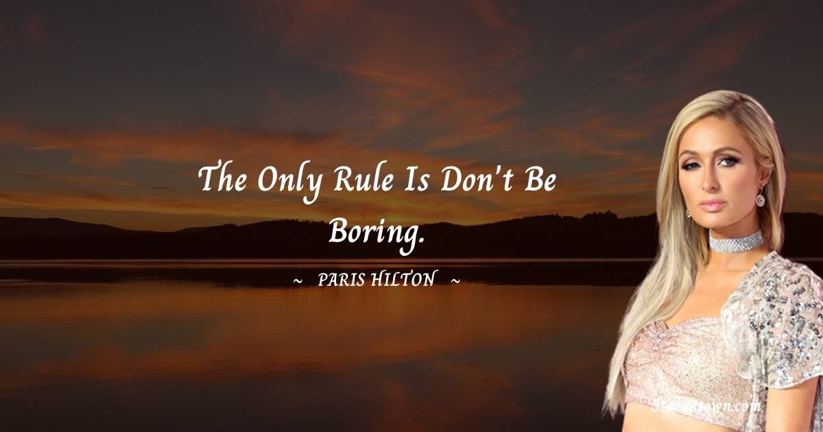 Paris Hilton Quotes - The only rule is don't be boring.