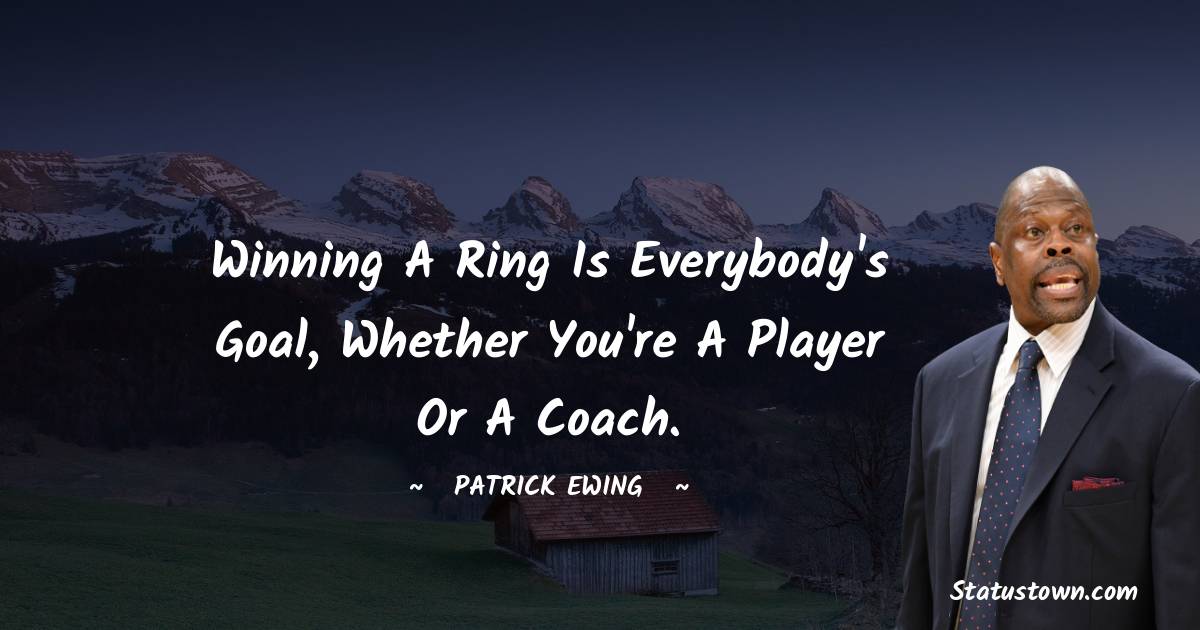  Patrick Ewing Quotes - Winning a ring is everybody's goal, whether you're a player or a coach.