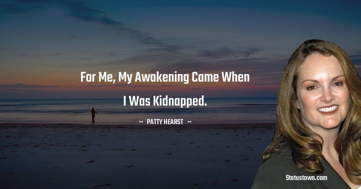 Patty Hearst Quotes - For me, my awakening came when I was kidnapped.
