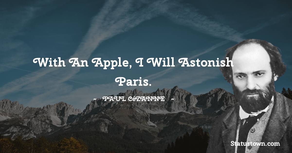 With an apple, I will astonish Paris. - Paul Cézanne quotes
