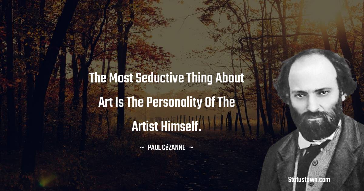 Paul Cézanne Quotes - The most seductive thing about art is the personality of the artist himself.