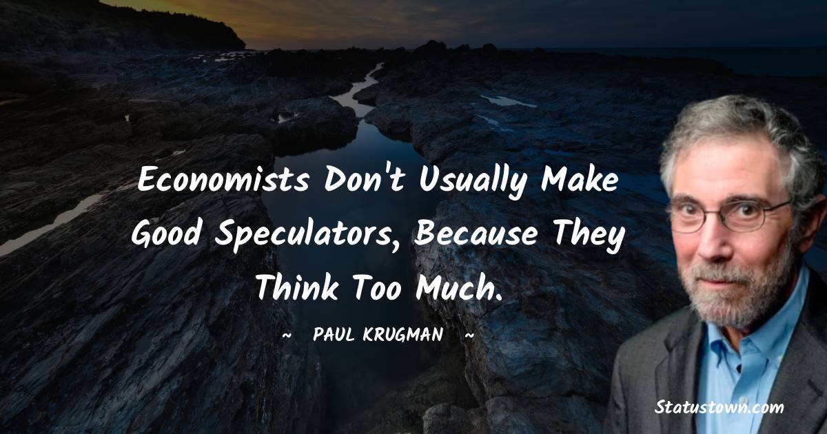 Paul Krugman Quotes - Economists don't usually make good speculators, because they think too much.