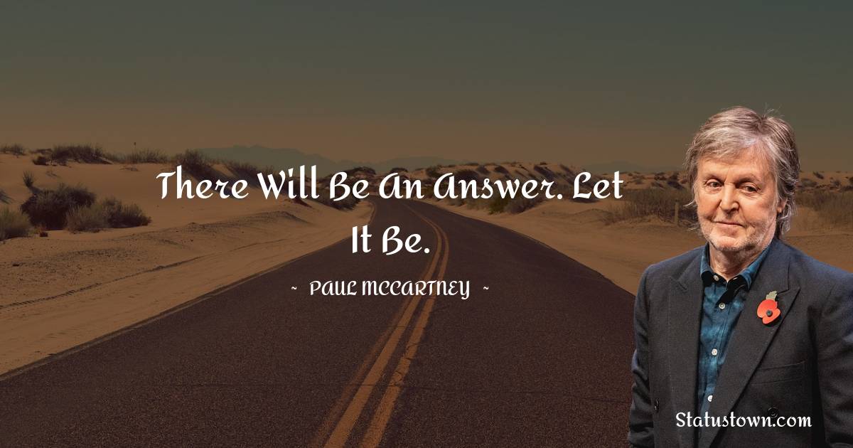 Paul McCartney  Quotes - There will be an answer. Let it be.