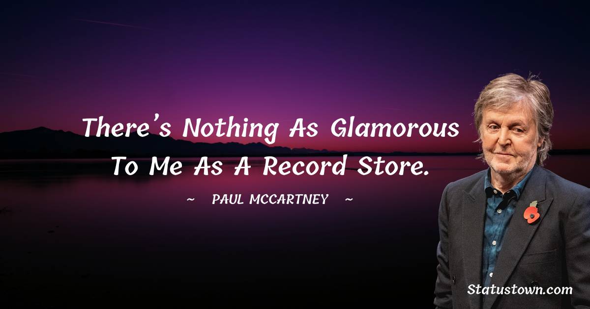 Paul McCartney  Quotes - There’s nothing as glamorous to me as a record store.