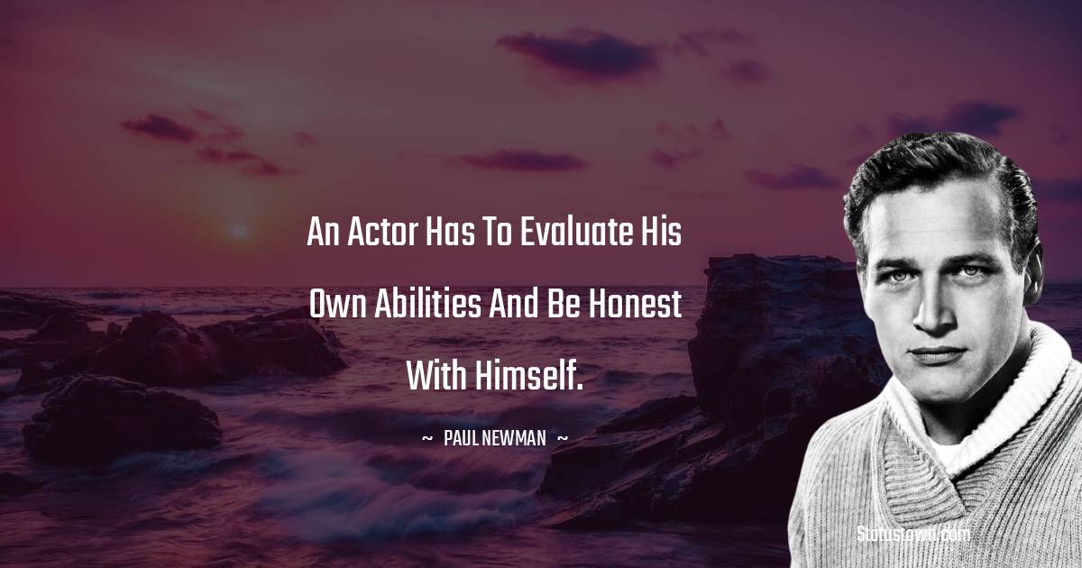 Paul Newman Quotes - An actor has to evaluate his own abilities and be honest with himself.