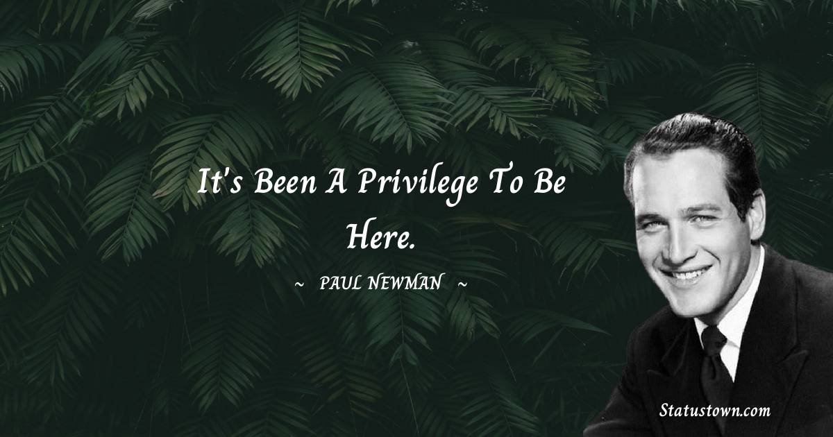 Paul Newman Quotes - It's been a privilege to be here.