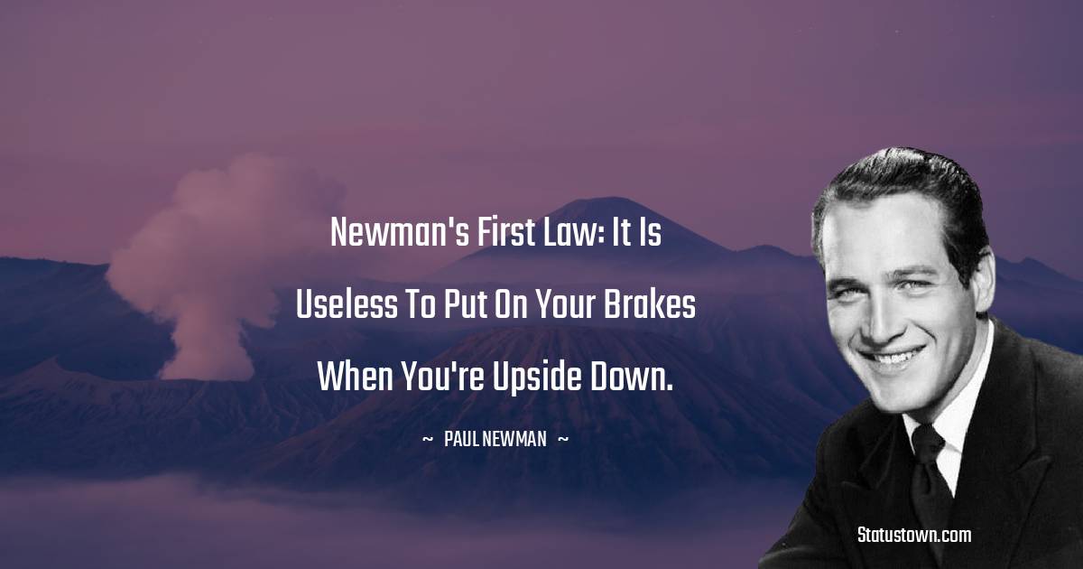 Paul Newman Quotes - Newman's first law: It is useless to put on your brakes when you're upside down.