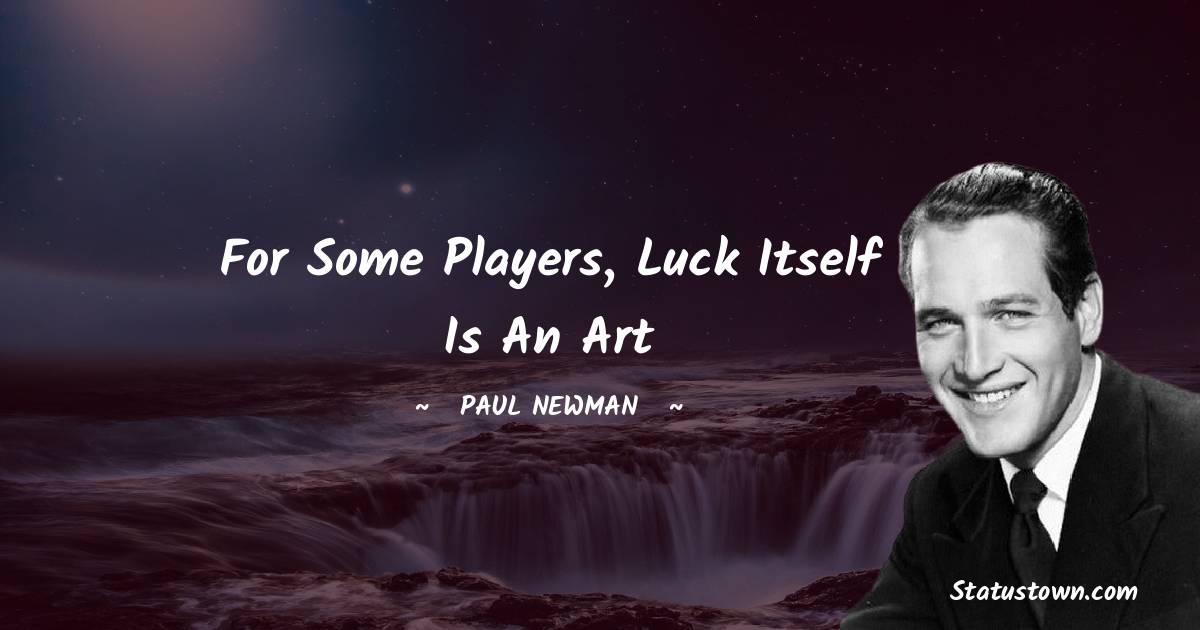Paul Newman Quotes - For some players, luck itself is an art