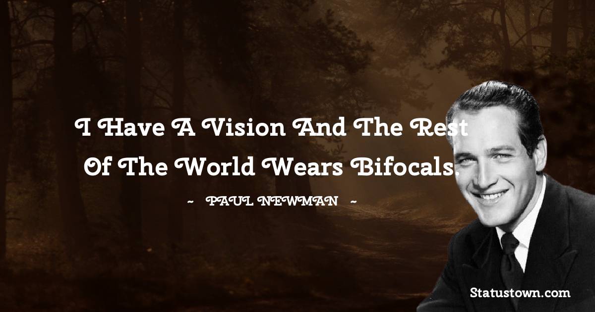 Paul Newman Quotes - I have a vision and the rest of the world wears bifocals.