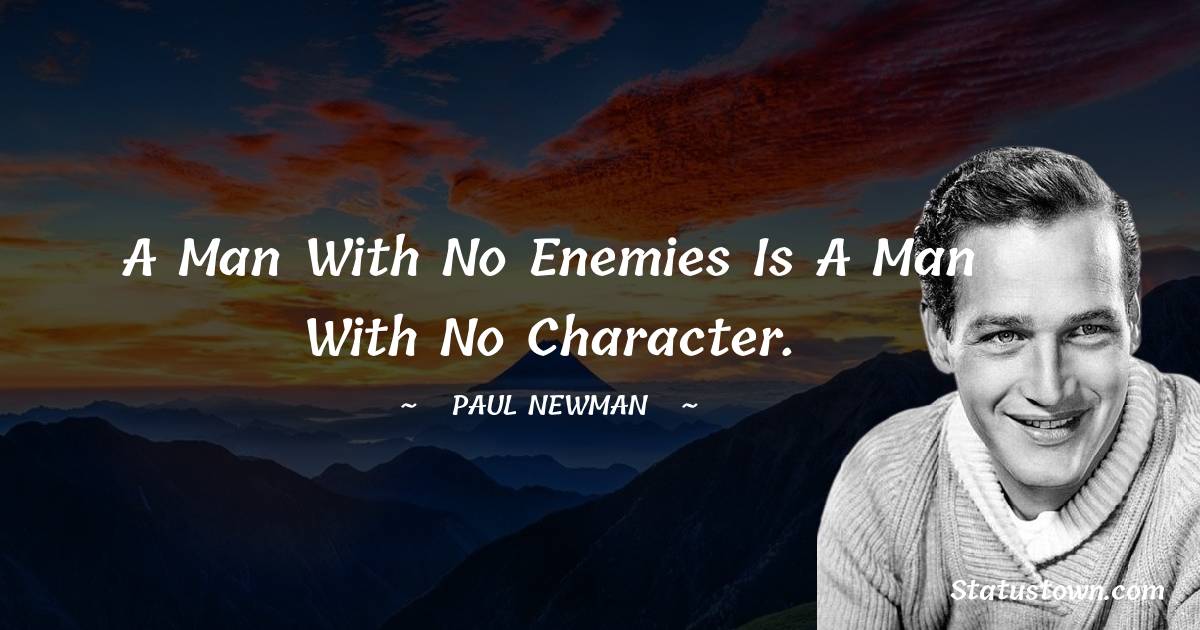 Paul Newman Quotes - A man with no enemies is a man with no character.