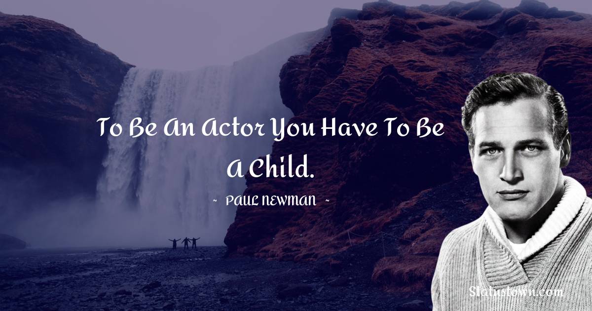 Paul Newman Quotes - To be an actor you have to be a child.