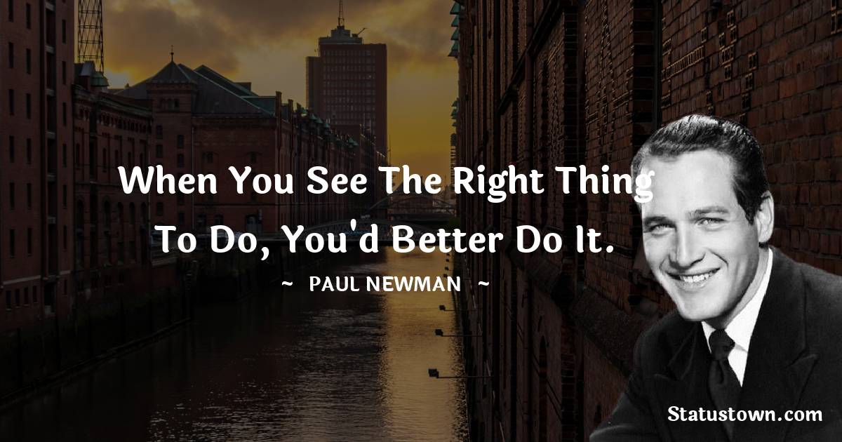 When you see the right thing to do, you'd better do it.