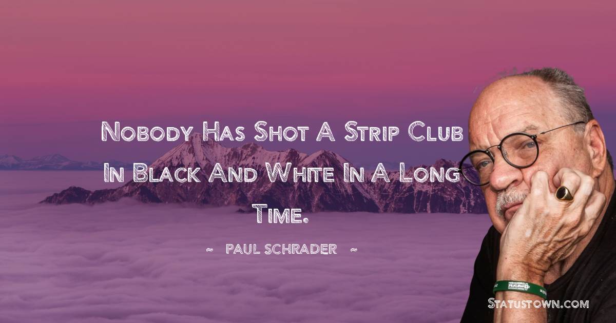 Paul Schrader Quotes - Nobody has shot a strip club in black and white in a long time.