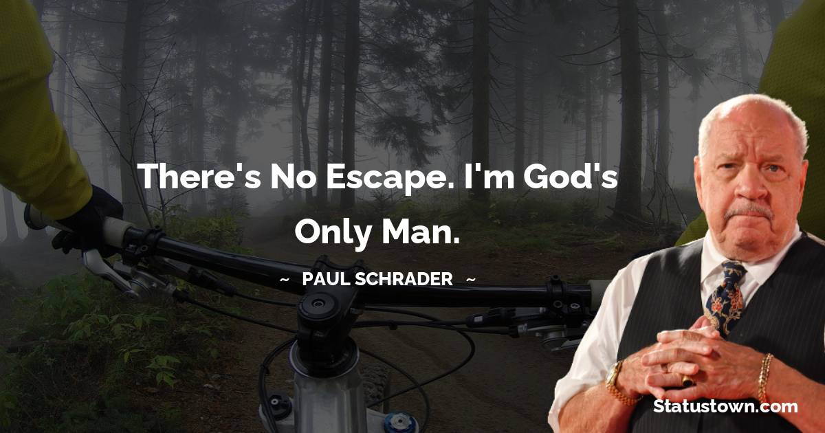 Paul Schrader Quotes - There's no escape. I'm God's only man.