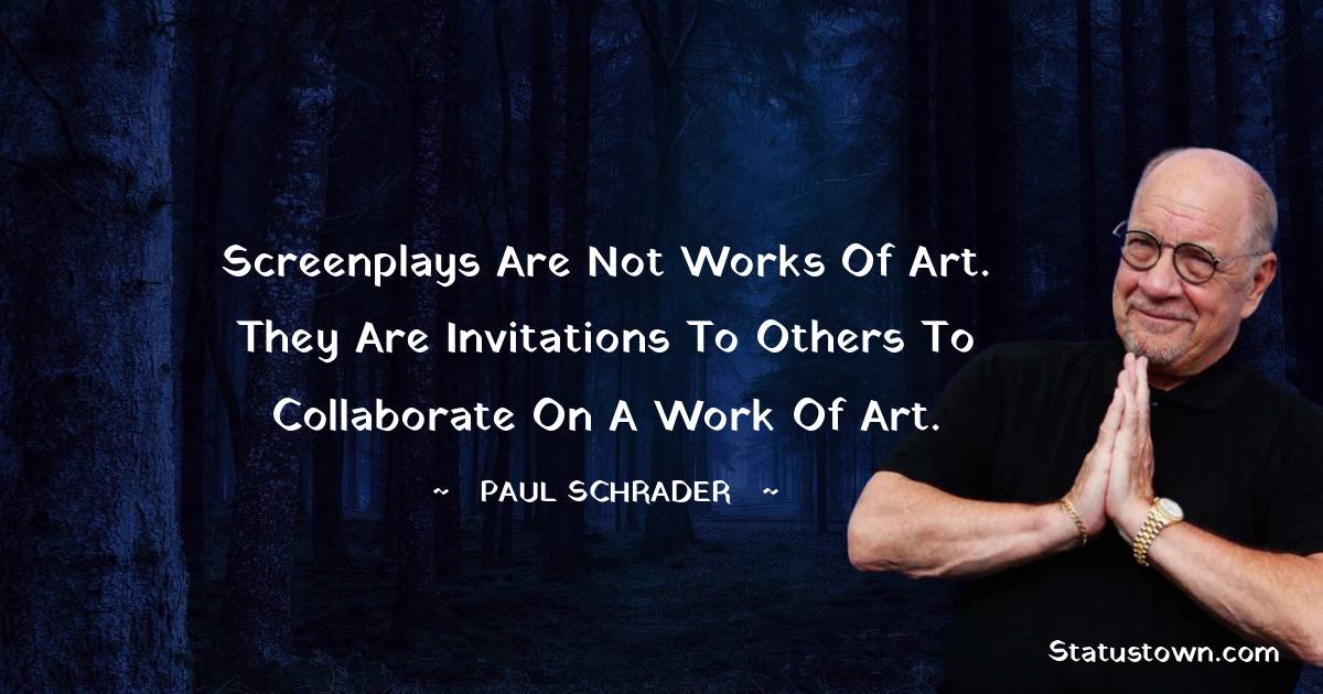 Paul Schrader Quotes - Screenplays are not works of art. They are invitations to others to collaborate on a work of art.