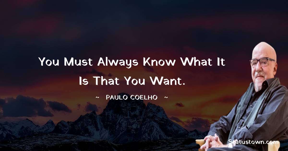Paulo Coelho Quotes - You must always know what it is that you want.