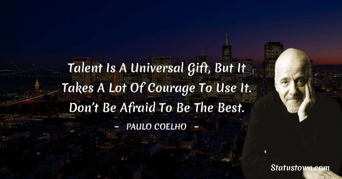 Paulo Coelho Quotes - Talent is a universal gift, but it takes a lot of courage to use it. Don’t be afraid to be the best.
