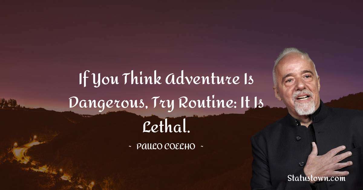 If you think adventure is dangerous, try routine: it is lethal. - Paulo Coelho quotes