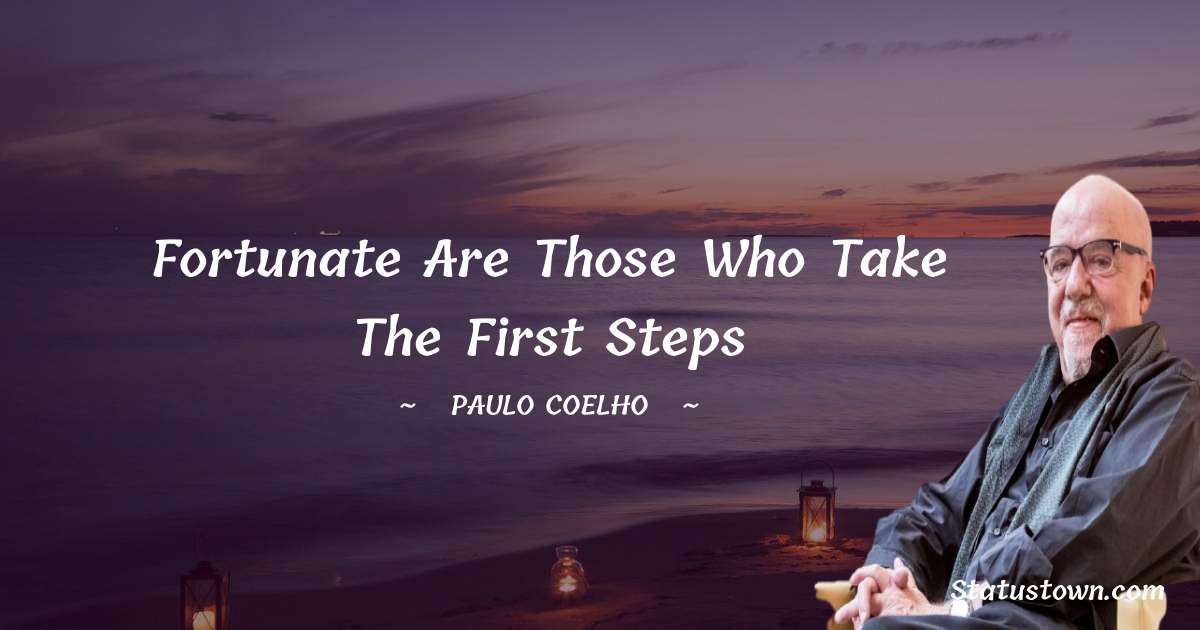 Paulo Coelho Quotes - Fortunate are those who take the first steps