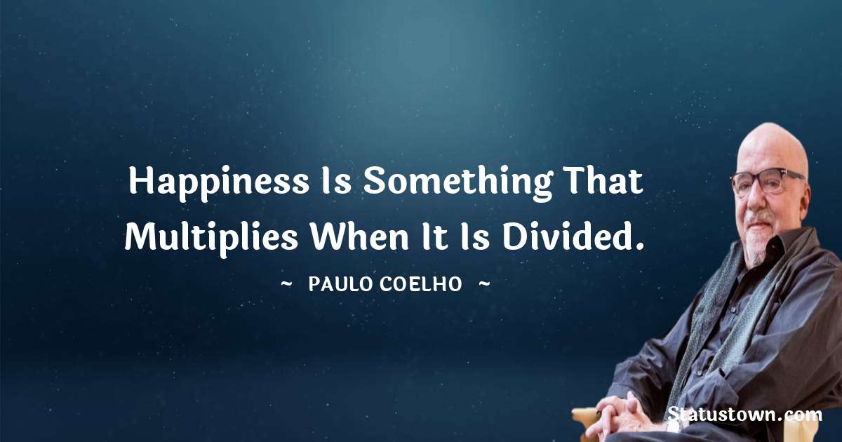 Paulo Coelho Quotes - Happiness is something that multiplies when it is divided.
