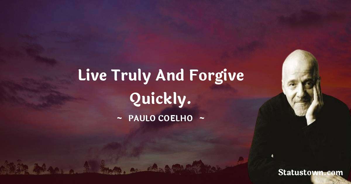 Live truly and forgive quickly. - Paulo Coelho quotes