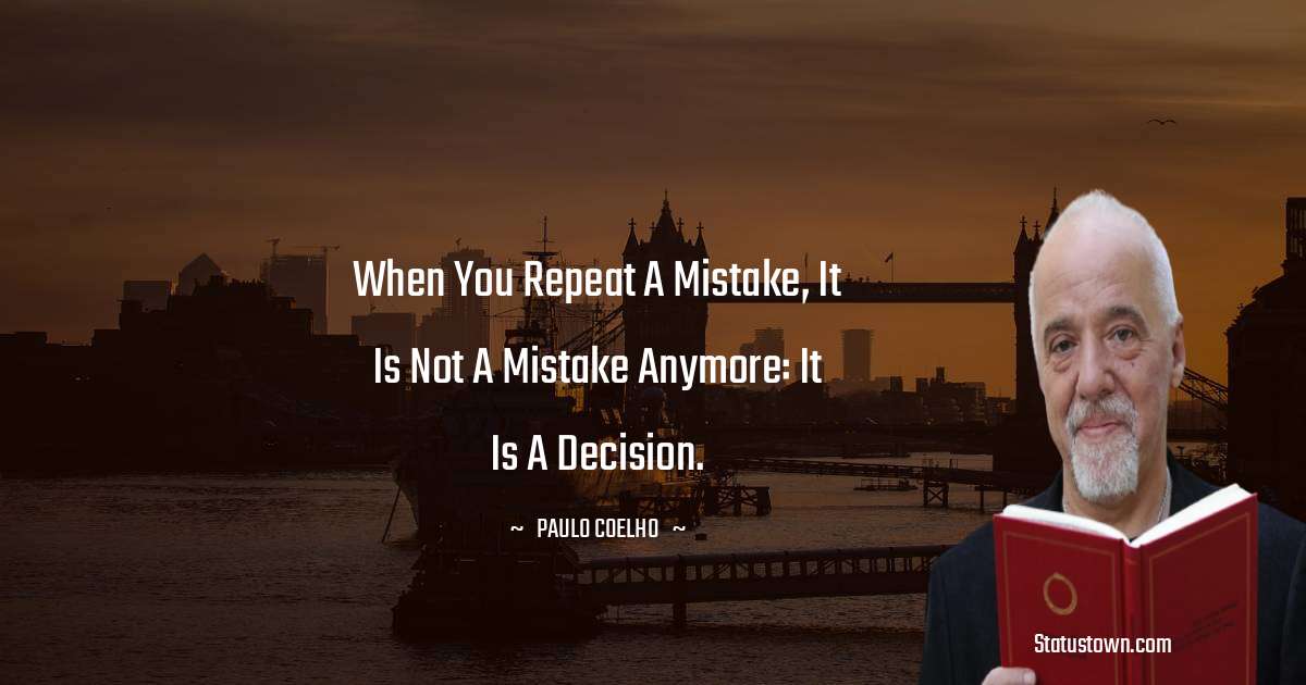 Paulo Coelho Quotes - When you repeat a mistake, it is not a mistake anymore: it is a decision.