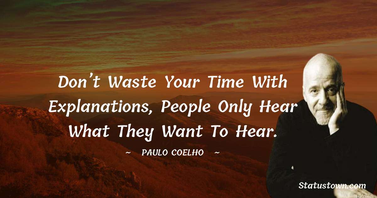 Paulo Coelho Quotes - Don’t waste your time with explanations, people only hear what they want to hear.