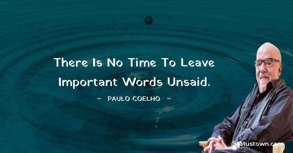 Paulo Coelho Quotes - There is no time to leave important words unsaid.
