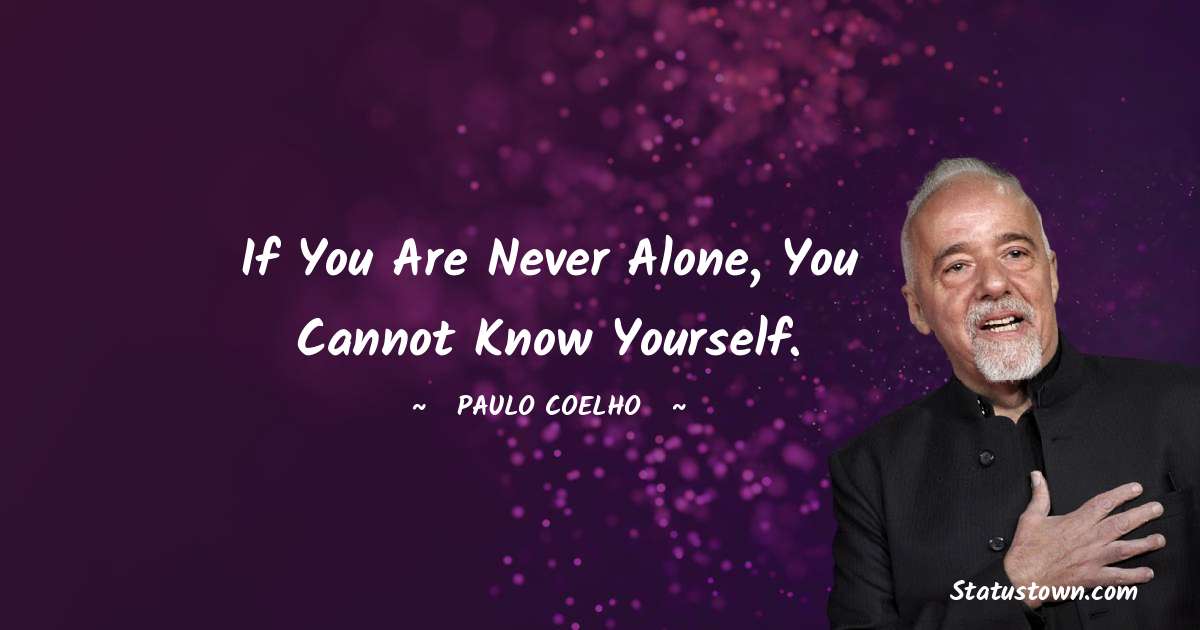 Paulo Coelho Quotes - If you are never alone, you cannot know yourself.