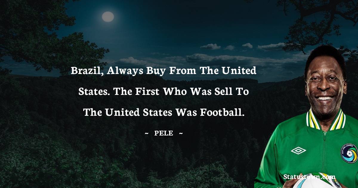 Pele Quotes - Brazil, always buy from the United States. The first who was sell to the United States was football.