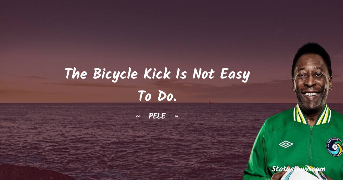 The bicycle kick is not easy to do. - Pele quotes