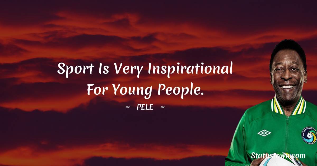 Pele Quotes - Sport is very inspirational for young people.