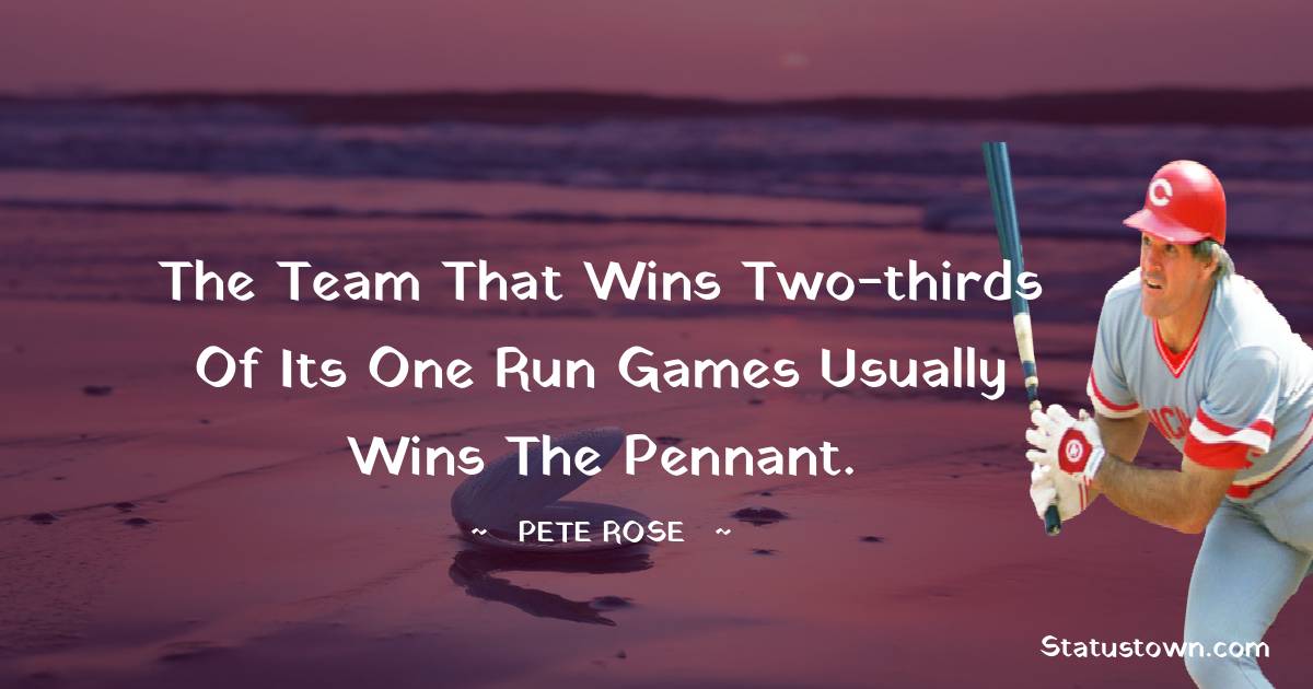 Pete Rose Quotes - The team that wins two-thirds of its one run games usually wins the pennant.