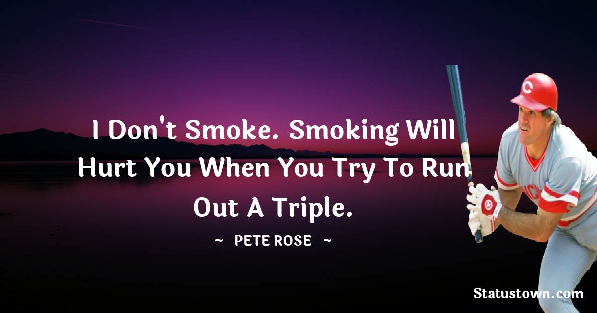 Pete Rose Quotes - I don't smoke. Smoking will hurt you when you try to run out a triple.