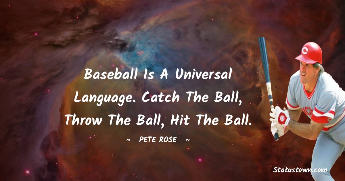 Pete Rose Quotes - Baseball is a universal language. Catch the ball, throw the ball, hit the ball.