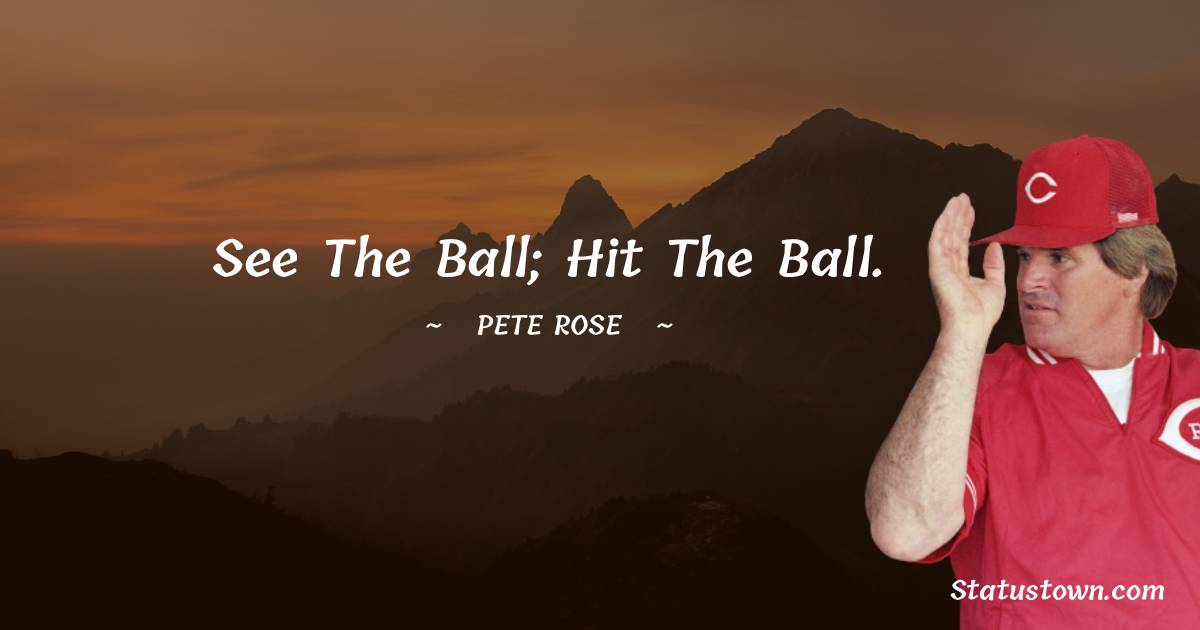 See the ball; hit the ball.