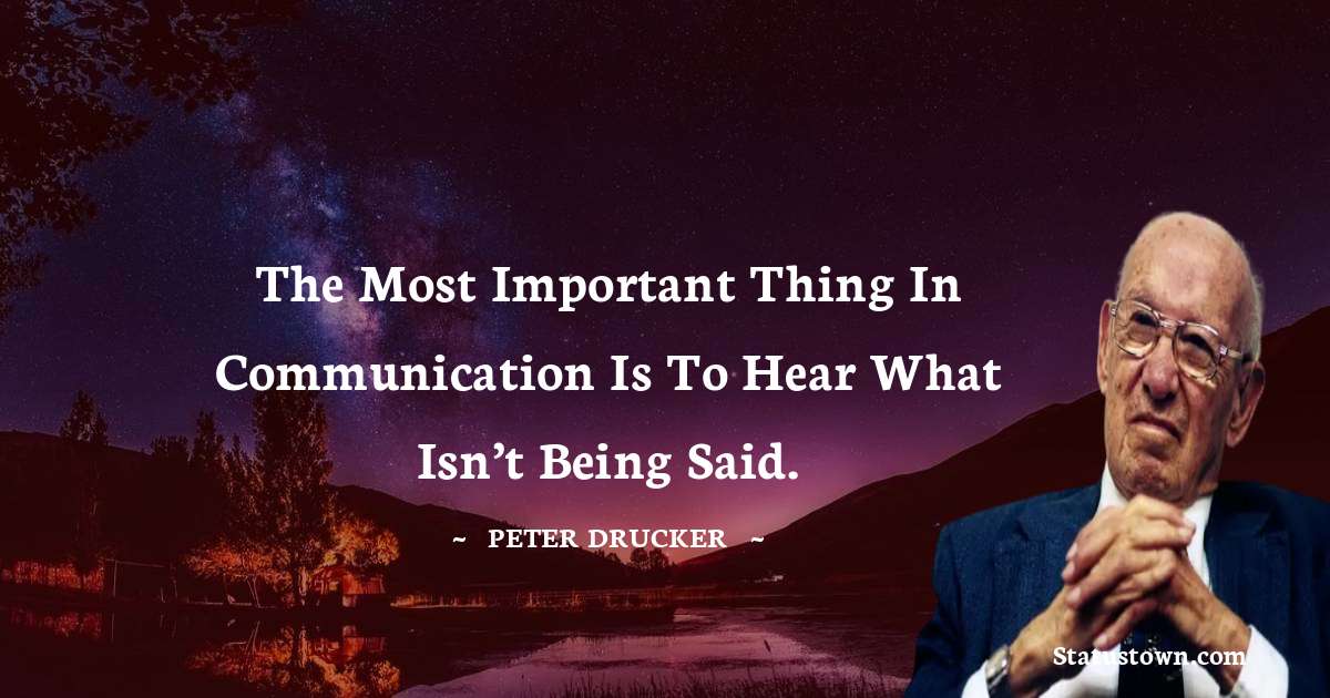 Peter Drucker Quotes - The most important thing in communication is to hear what isn’t being said.